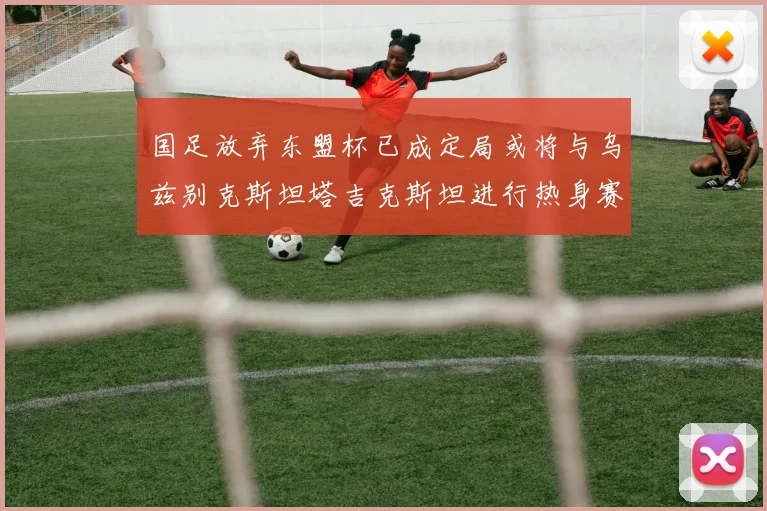 国足放弃东盟杯已成定局或将与乌兹别克斯坦塔吉克斯坦进行热身赛