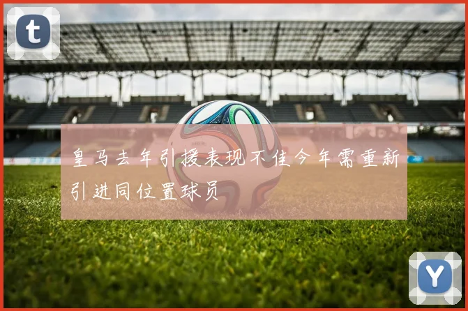 皇马去年引援表现不佳今年需重新引进同位置球员